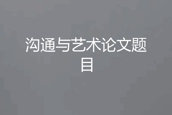 沟通与艺术论文题目