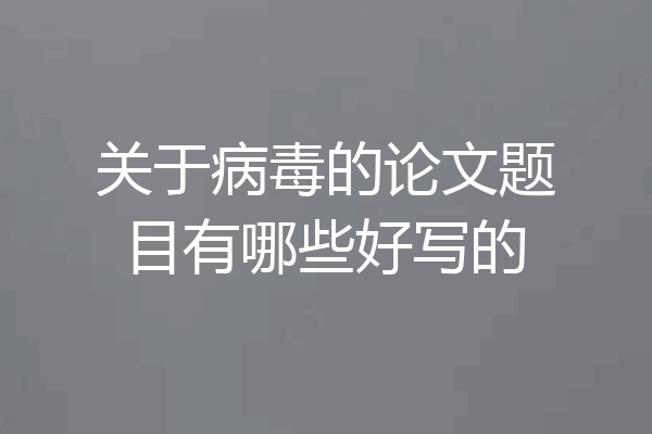 关于病毒的论文题目有哪些好写的