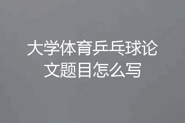 大学体育乒乓球论文题目怎么写