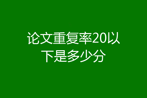 论文重复率20以下是多少分