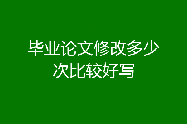 毕业论文修改多少次比较好写