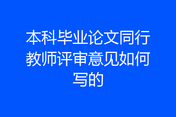 本科毕业论文同行教师评审意见如何写的