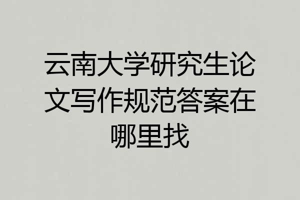 云南大学研究生论文写作规范答案在哪里找
