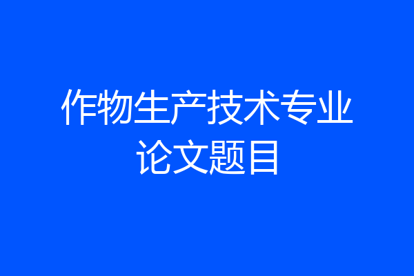 作物生产技术专业论文题目