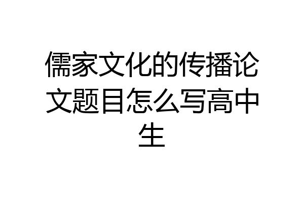 儒家文化的传播论文题目怎么写高中生