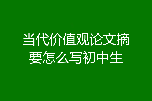 当代价值观论文摘要怎么写初中生