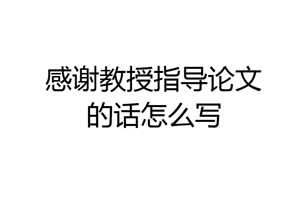 感谢教授指导论文的话怎么写