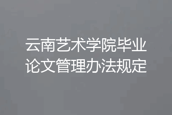 云南艺术学院毕业论文管理办法规定