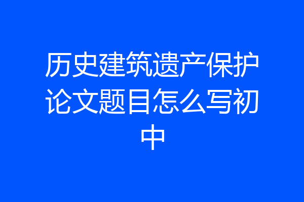 历史建筑遗产保护论文题目怎么写初中