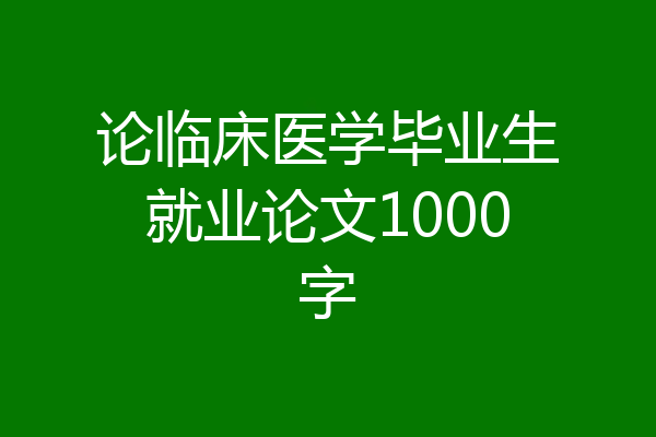 论临床医学毕业生就业论文1000字