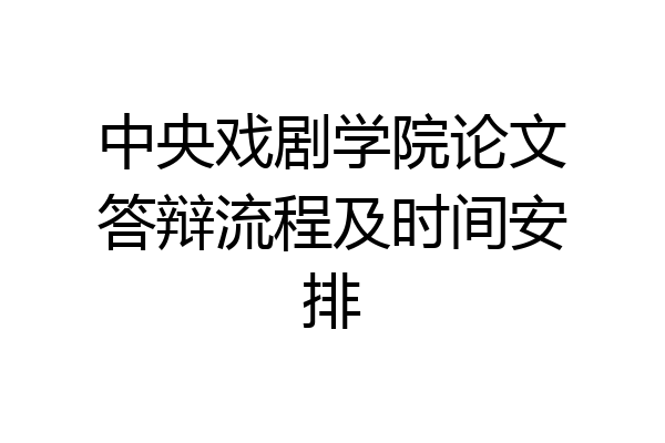 中央戏剧学院论文答辩流程及时间安排