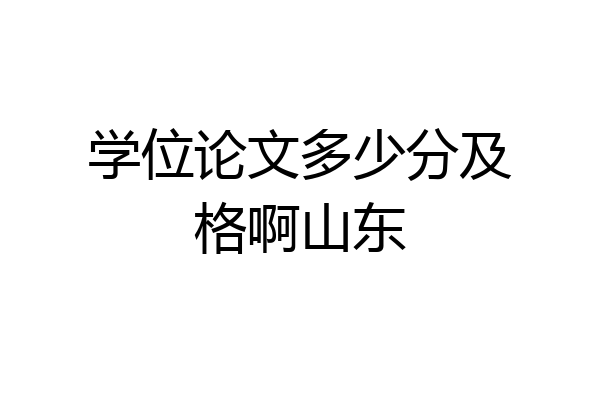 学位论文多少分及格啊山东