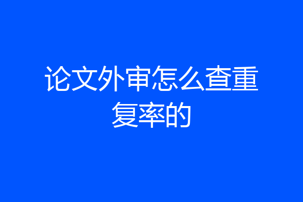 论文外审怎么查重复率的