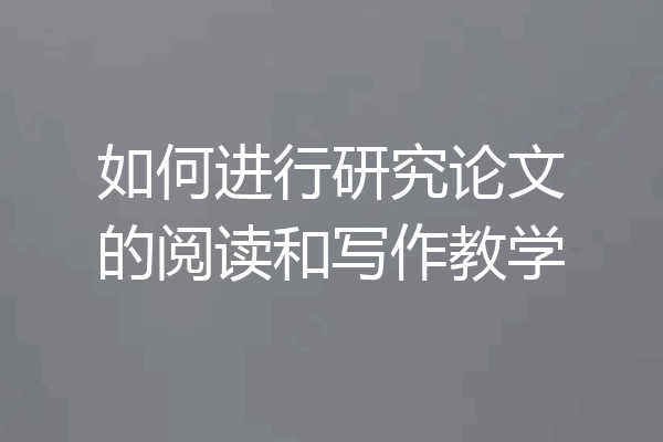 如何进行研究论文的阅读和写作教学