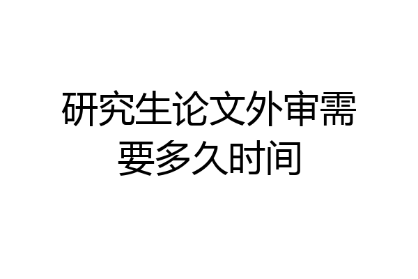 研究生论文外审需要多久时间