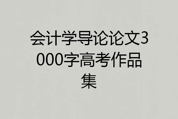 会计学导论论文3000字高考作品集