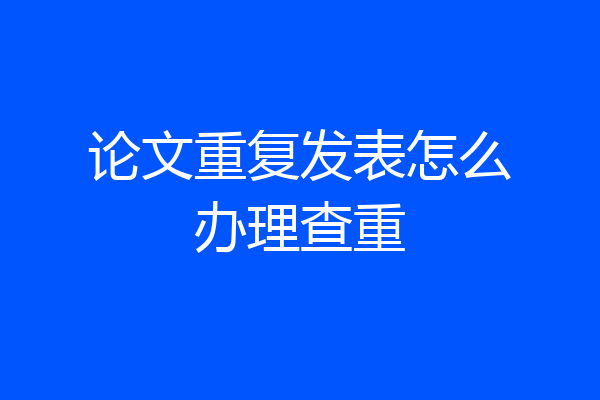 论文重复发表怎么办理查重