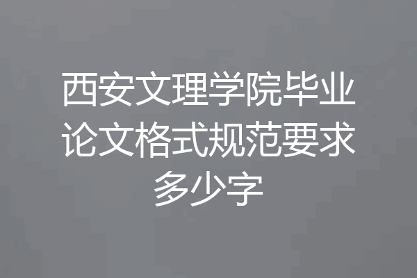 西安文理学院毕业论文格式规范要求多少字
