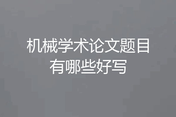 机械学术论文题目有哪些好写