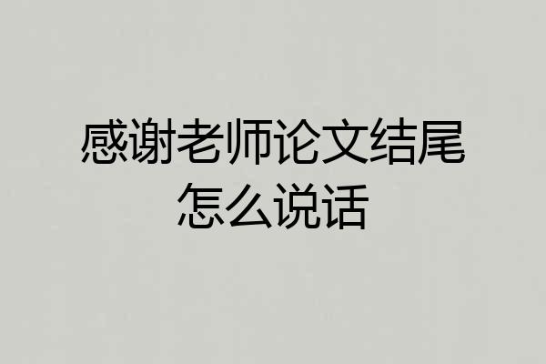 感谢老师论文结尾怎么说话