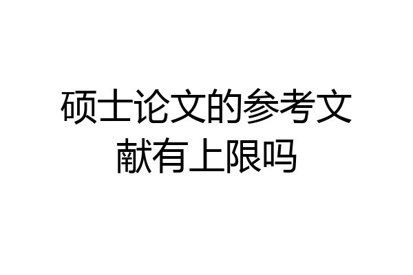 硕士论文的参考文献有上限吗