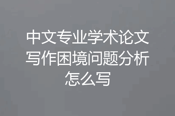 中文专业学术论文写作困境问题分析怎么写
