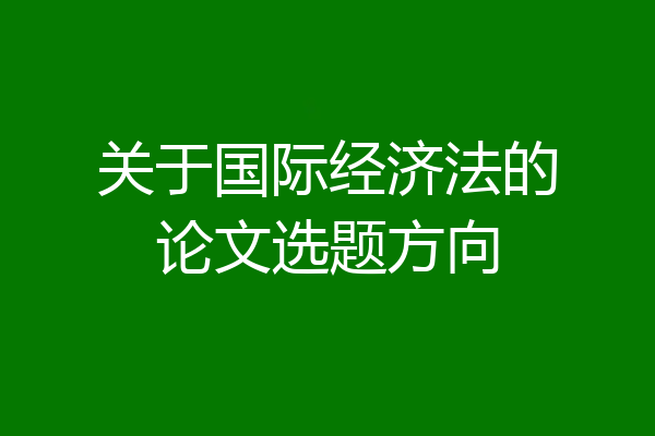 关于国际经济法的论文选题方向