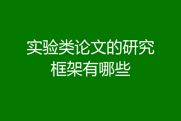 实验类论文的研究框架有哪些