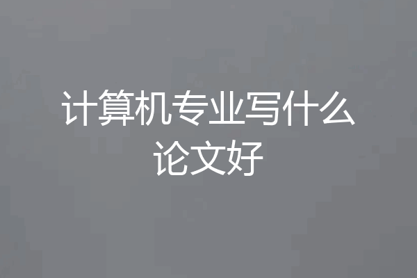 计算机专业写什么论文好