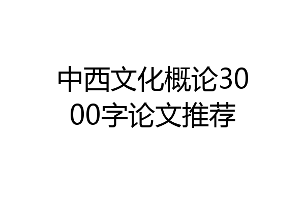 中西文化概论3000字论文推荐