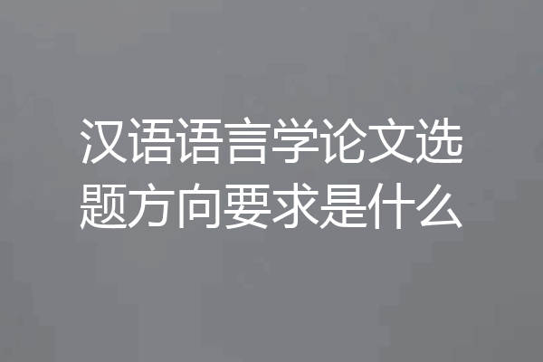 汉语语言学论文选题方向要求是什么