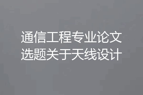 通信工程专业论文选题关于天线设计