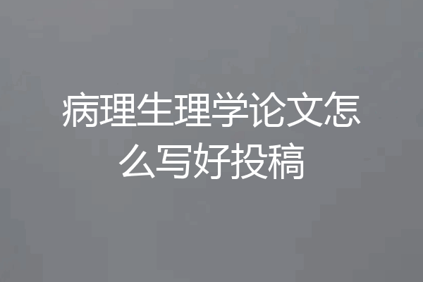 病理生理学论文怎么写好投稿