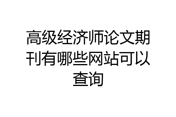 高级经济师论文期刊有哪些网站可以查询