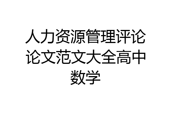 人力资源管理评论论文范文大全高中数学