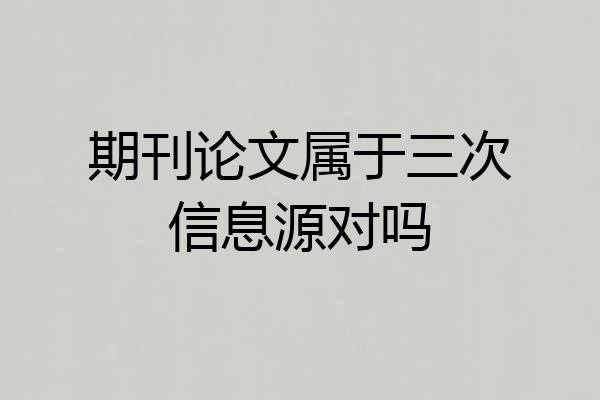 期刊论文属于三次信息源对吗