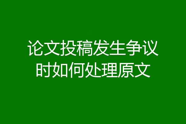 论文投稿发生争议时如何处理原文