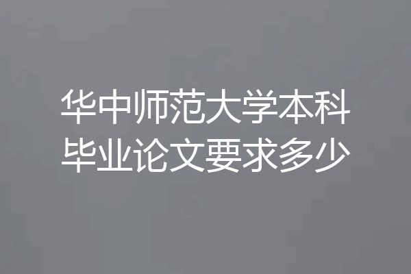 华中师范大学本科毕业论文要求多少
