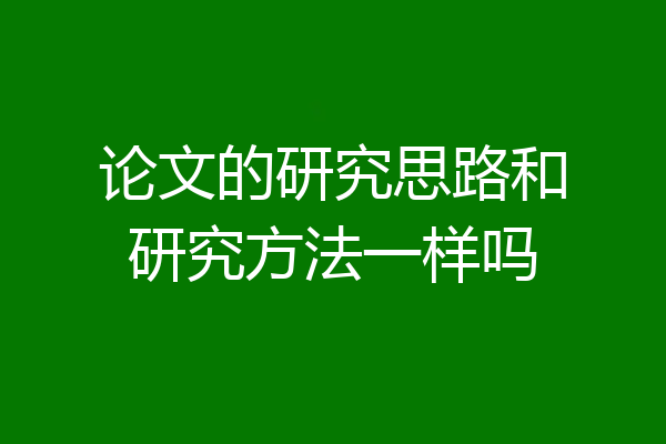 论文的研究思路和研究方法一样吗