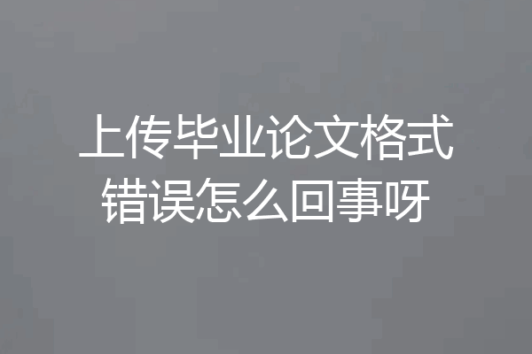 上传毕业论文格式错误怎么回事呀