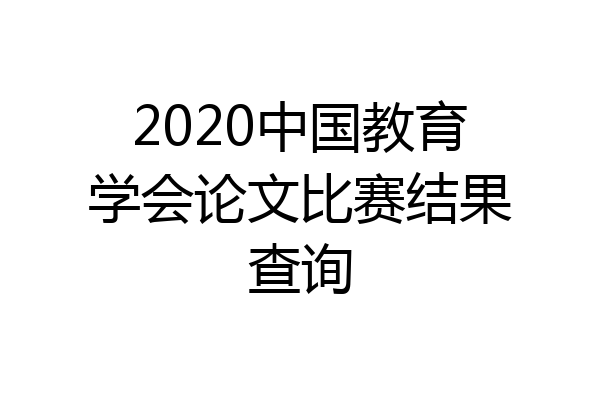 2020中国教育学会论文比赛结果查询