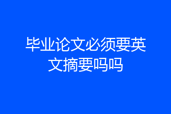 毕业论文必须要英文摘要吗吗