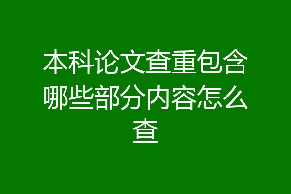 本科论文查重包含哪些部分内容怎么查