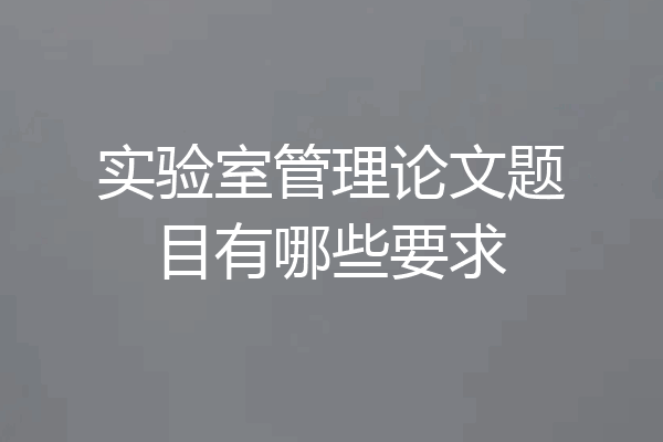 实验室管理论文题目有哪些要求