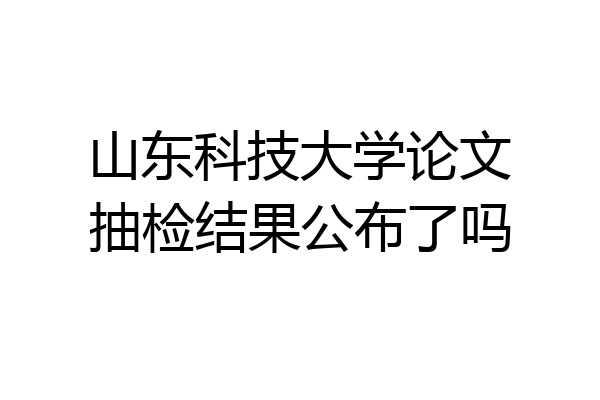 山东科技大学论文抽检结果公布了吗