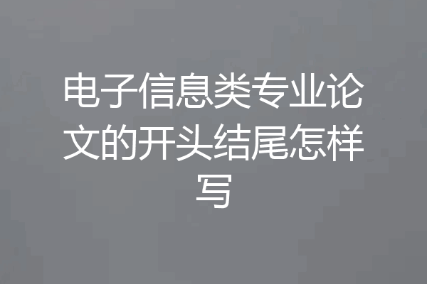 电子信息类专业论文的开头结尾怎样写