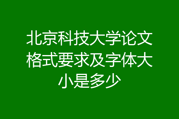 北京科技大学论文格式要求及字体大小是多少