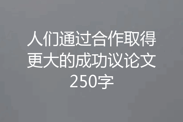 人们通过合作取得更大的成功议论文250字