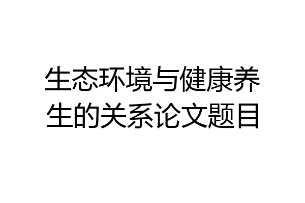 生态环境与健康养生的关系论文题目