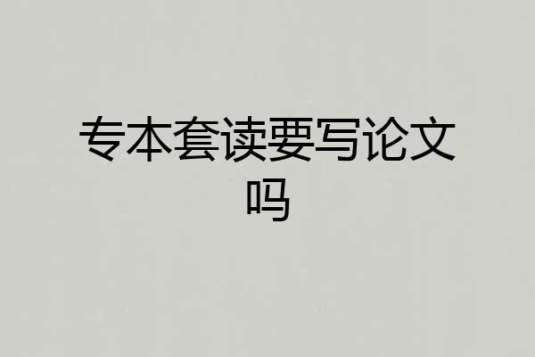专本套读要写论文吗